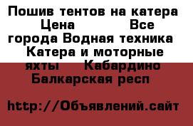            Пошив тентов на катера › Цена ­ 1 000 - Все города Водная техника » Катера и моторные яхты   . Кабардино-Балкарская респ.